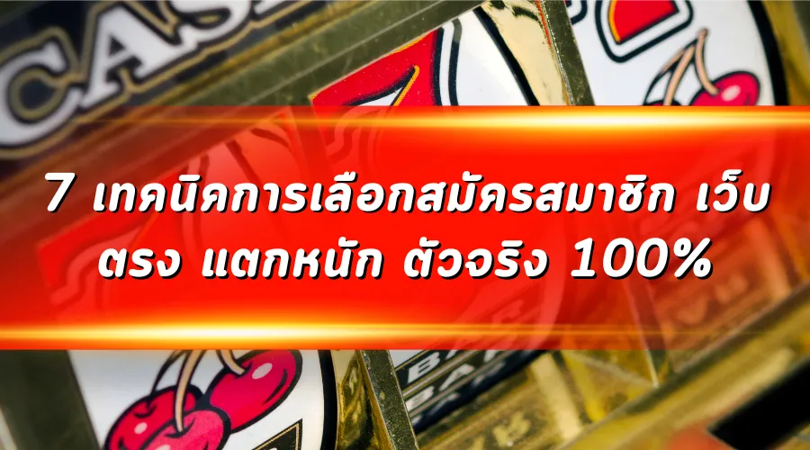 7 เทคนิคการเลือกสมัครสมาชิก เว็บตรง แตกหนัก ตัวจริง 100%